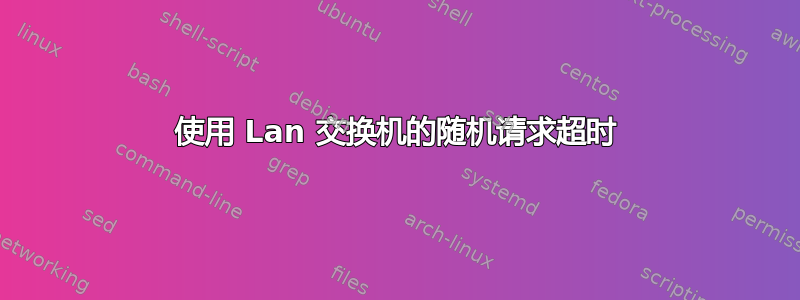 使用 Lan 交换机的随机请求超时