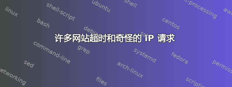 许多网站超时和奇怪的 IP 请求