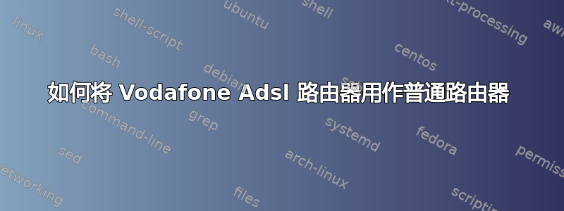 如何将 Vodafone Adsl 路由器用作普通路由器