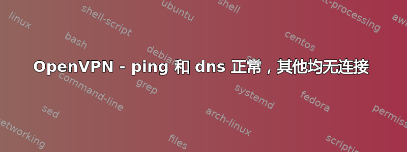 OpenVPN - ping 和 dns 正常，其他均无连接