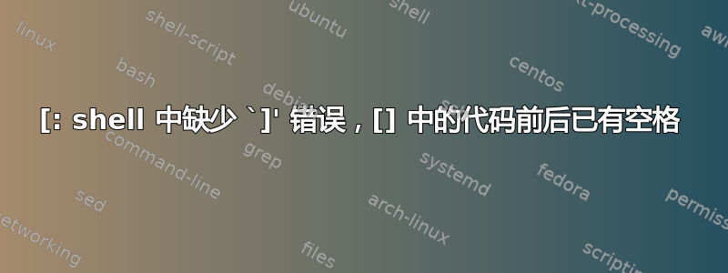 [: shell 中缺少 `]' 错误，[] 中的代码前后已有空格