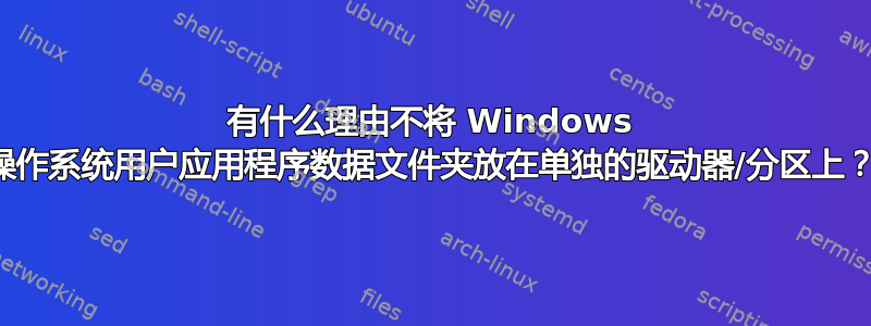 有什么理由不将 Windows 操作系统用户应用程序数据文件夹放在单独的驱动器/分区上？