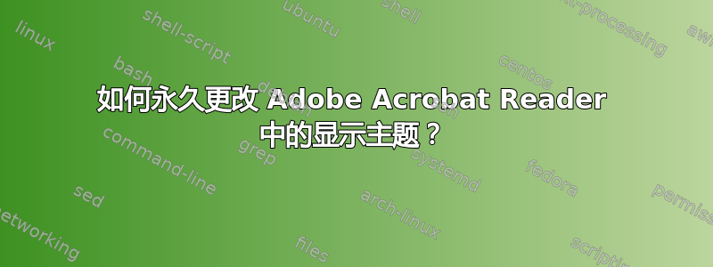 如何永久更改 Adob​​e Acrobat Reader 中的显示主题？