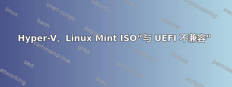 Hyper-V、Linux Mint ISO“与 UEFI 不兼容”