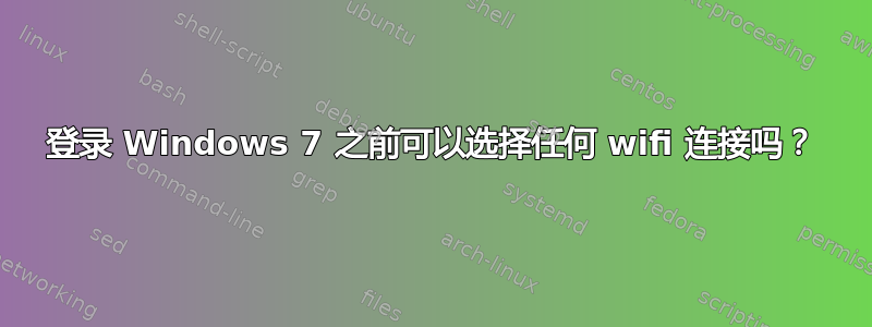 登录 Windows 7 之前可以选择任何 wifi 连接吗？