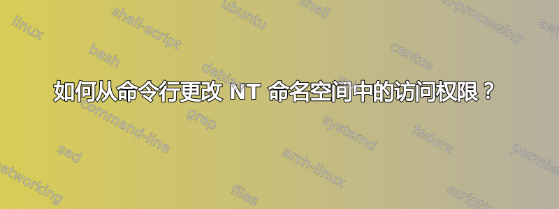 如何从命令行更改 NT 命名空间中的访问权限？