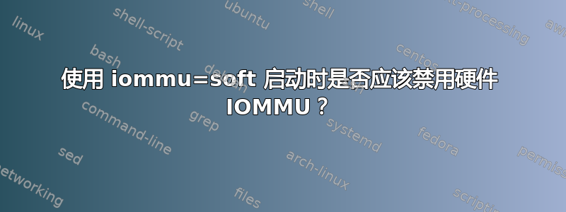 使用 iommu=soft 启动时是否应该禁用硬件 IOMMU？