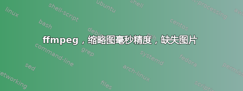 ffmpeg，缩略图毫秒精度，缺失图片