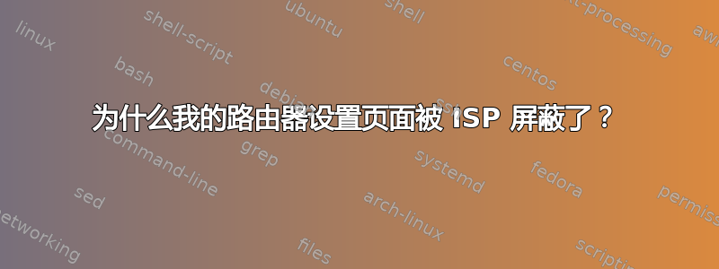 为什么我的路由器设置页面被 ISP 屏蔽了？