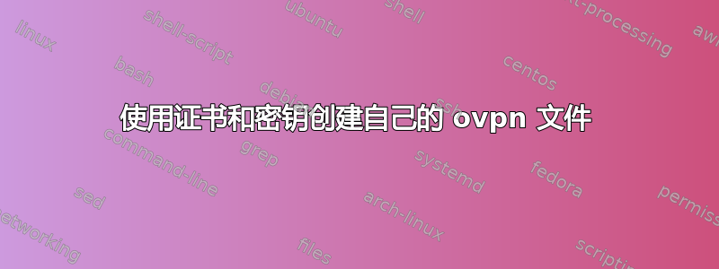 使用证书和密钥创建自己的 ovpn 文件