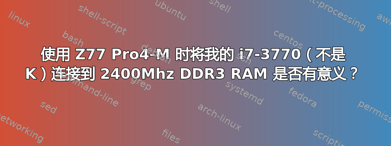 使用 Z77 Pro4-M 时将我的 i7-3770（不是 K）连接到 2400Mhz DDR3 RAM 是否有意义？