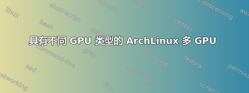 具有不同 GPU 类型的 ArchLinux 多 GPU