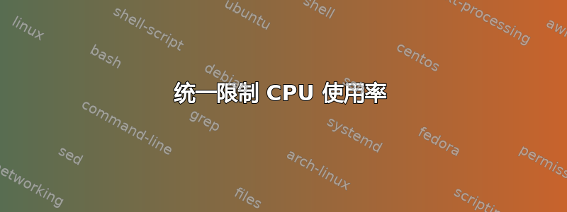 统一限制 CPU 使用率