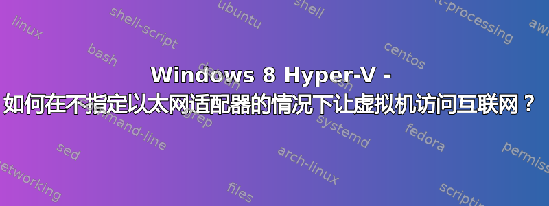 Windows 8 Hyper-V - 如何在不指定以太网适配器的情况下让虚拟机访问互联网？