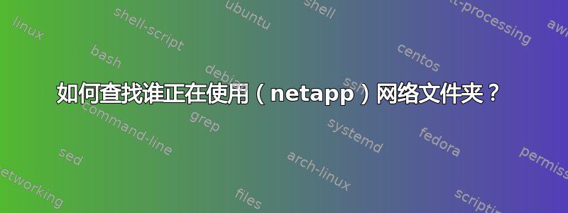 如何查找谁正在使用（netapp）网络文件夹？