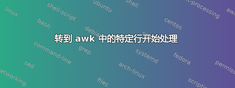 转到 awk 中的特定行开始处理