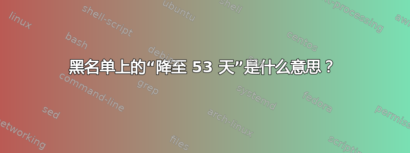 黑名单上的“降至 53 天”是什么意思？