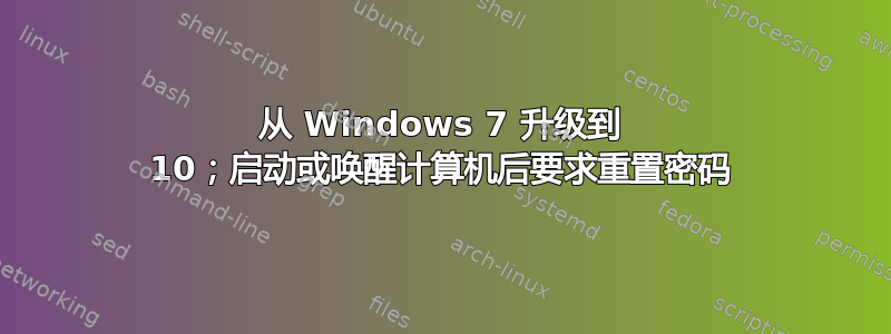 从 Windows 7 升级到 10；启动或唤醒计算机后要求重置密码