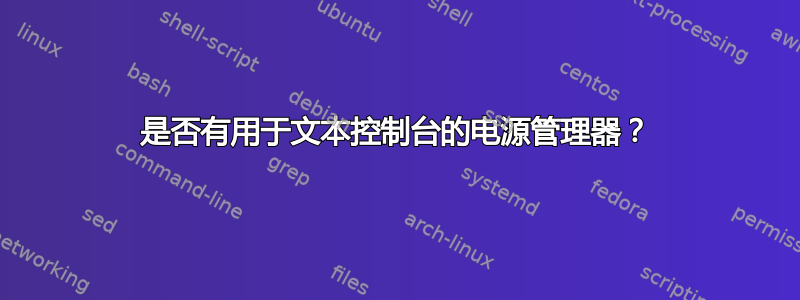 是否有用于文本控制台的电源管理器？