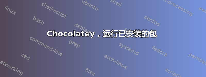 Chocolatey，运行已安装的包