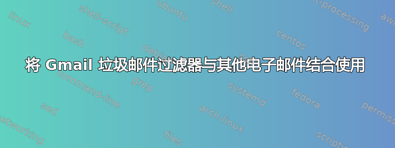 将 Gmail 垃圾邮件过滤器与其他电子邮件结合使用