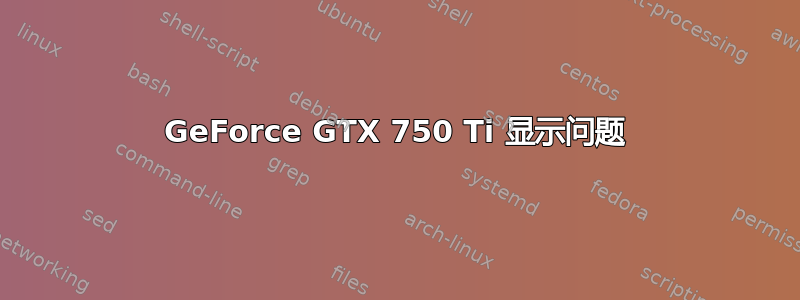 GeForce GTX 750 Ti 显示问题