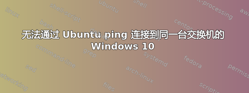 无法通过 Ubuntu ping 连接到同一台交换机的 Windows 10