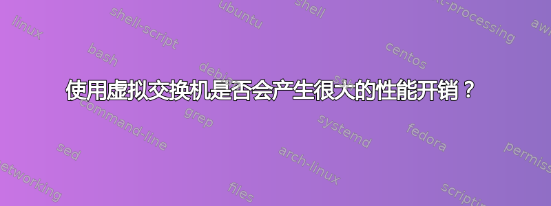 使用虚拟交换机是否会产生很大的性能开销？