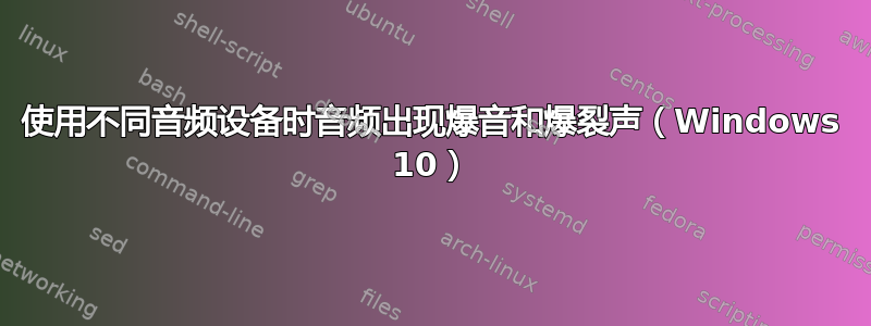 使用不同音频设备时音频出现爆音和爆裂声（Windows 10）