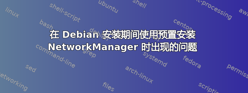 在 Debian 安装期间使用预置安装 NetworkManager 时出现的问题