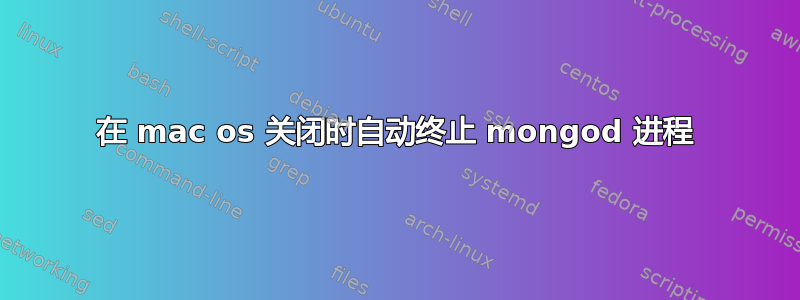 在 mac os 关闭时自动终止 mongod 进程