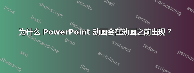 为什么 PowerPoint 动画会在动画之前出现？