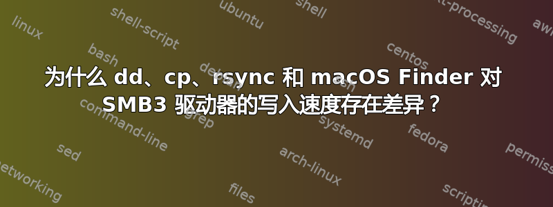 为什么 dd、cp、rsync 和 macOS Finder 对 SMB3 驱动器的写入速度存在差异？