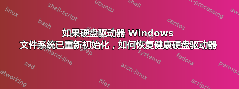 如果硬盘驱动器 Windows 文件系统已重新初始化，如何恢复健康硬盘驱动器