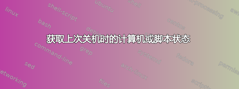 获取上次关机时的计算机或脚本状态