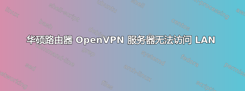 华硕路由器 OpenVPN 服务器无法访问 LAN