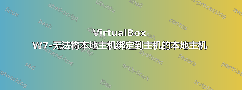 VirtualBox W7-无法将本地主机绑定到主机的本地主机