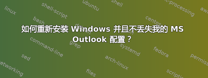 如何重新安装 Windows 并且不丢失我的 MS Outlook 配置？