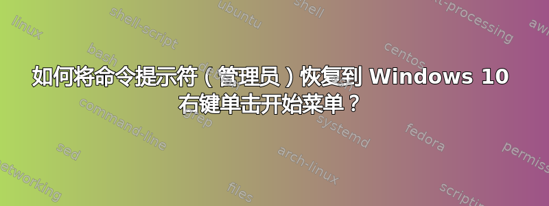 如何将命令提示符（管理员）恢复到 Windows 10 右键单击​​开始菜单？