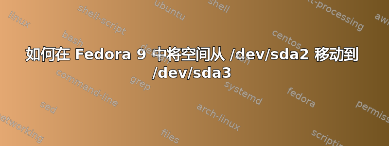 如何在 Fedora 9 中将空间从 /dev/sda2 移动到 /dev/sda3