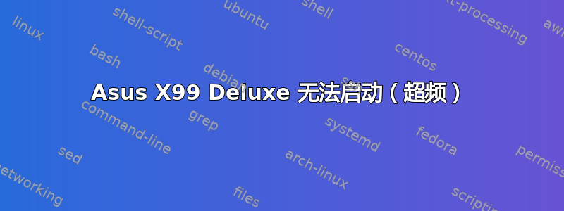 Asus X99 Deluxe 无法启动（超频）