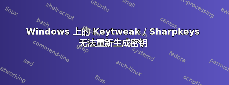 Windows 上的 Keytweak / Sharpkeys 无法重新生成密钥