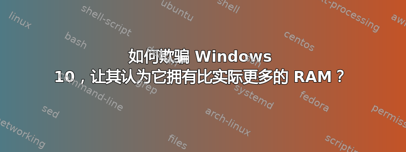 如何欺骗 Windows 10，让其认为它拥有比实际更多的 RAM？