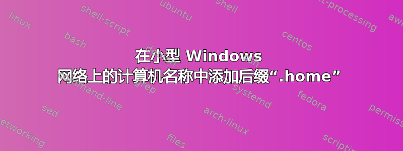 在小型 Windows 网络上的计算机名称中添加后缀“.home”