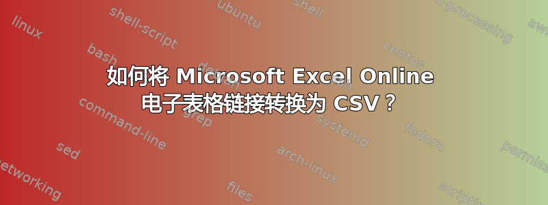 如何将 Microsoft Excel Online 电子表格链接转换为 CSV？