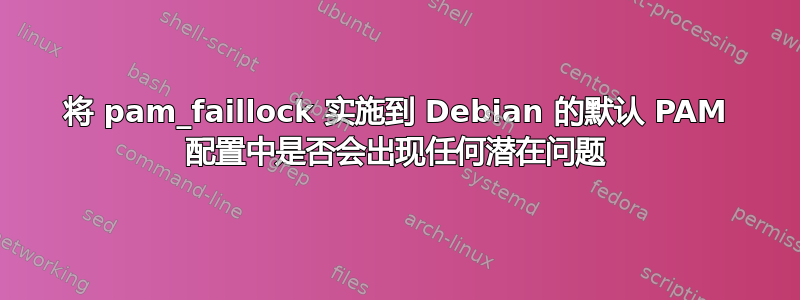 将 pam_faillock 实施到 Debian 的默认 PAM 配置中是否会出现任何潜在问题