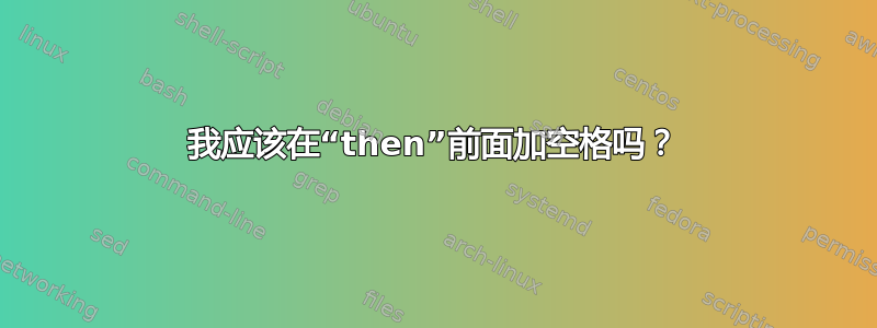 我应该在“then”前面加空格吗？