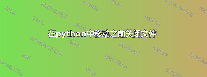 在python中移动之前关闭文件