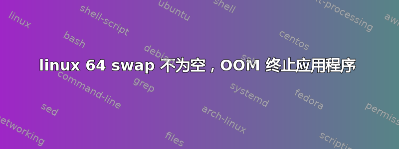 linux 64 swap 不为空，OOM 终止应用程序