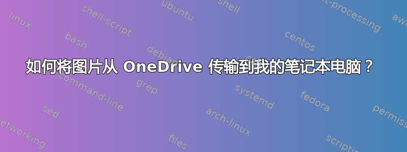 如何将图片从 OneDrive 传输到我的笔记本电脑？